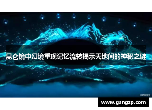 昆仑镜中幻境重现记忆流转揭示天地间的神秘之谜
